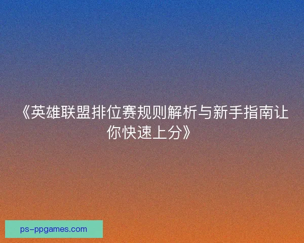 《英雄联盟排位赛规则解析与新手指南让你快速上分》