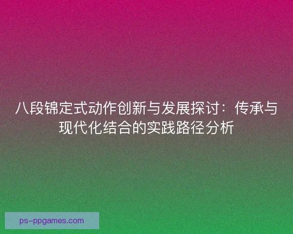 八段锦定式动作创新与发展探讨：传承与现代化结合的实践路径分析