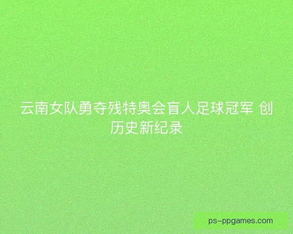 云南女队勇夺残特奥会盲人足球冠军 创历史新纪录