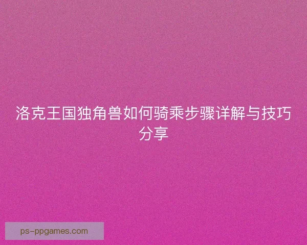 洛克王国独角兽如何骑乘步骤详解与技巧分享